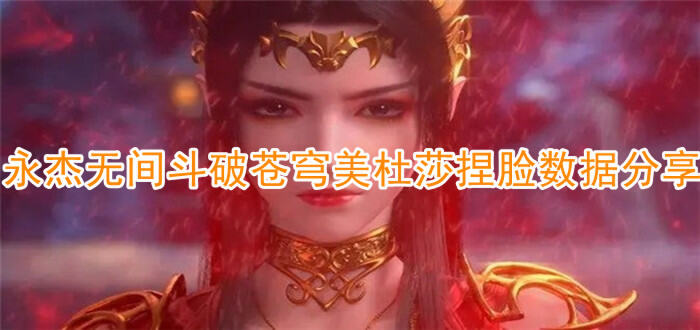 永杰无间斗破苍穹美杜莎捏脸数据分享-永杰无间迦南美杜莎捏脸数据